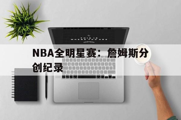 娱乐新体验-nba全明星正赛詹姆斯队逆转库里队 詹皇准三双收amvp