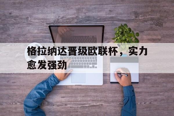 娱乐排行榜-格拉纳达晋级欧联杯，实力愈发强劲的简单介绍